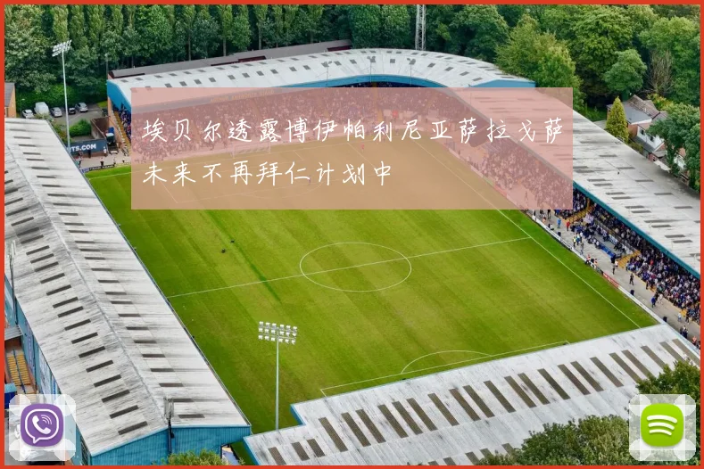 埃贝尔透露博伊帕利尼亚萨拉戈萨未来不再拜仁计划中