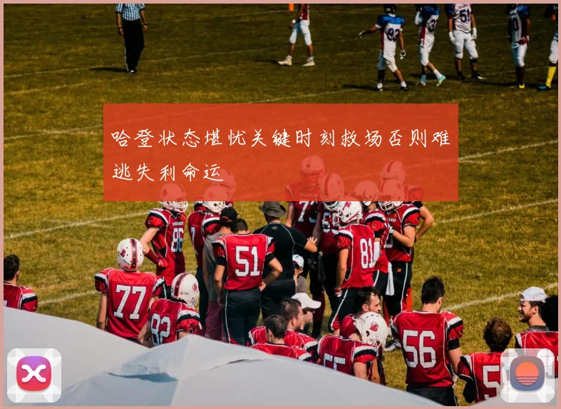 哈登状态堪忧关键时刻救场否则难逃失利命运